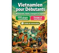 Vietnamien Pour Débutants: 1200 phrases essentielles en Vietnamien pour voyager en Vietnam: Guide de prononciation facile, conversations du quotidien, ... conseils culturels pour explorer le Vietnam