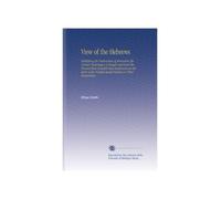 View of the Hebrews: Exhibiting the Destruction of Jerusalem the Certain Restoration of Judah and Israel the Present State of Judah and Israel and an ... Prophet Isaiah Relative to Their Restoration.