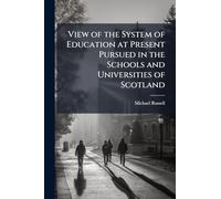 View of the System of Education at Present Pursued in the Schools and Universities of Scotland