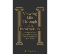 Viewing Life Through The Incarnation: Seeing Christ in philosophy, the church and the redemption of the cosmos