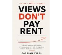 Views Don’t Pay Rent: A 90-Day Short-Form Video System to Hook Viewers in Three Seconds, Work With the Algorithm, and Turn TikTok, Instagram Reels, and YouTube Shorts Into Real Income