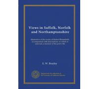 Views in Suffolk, Norfolk, and Northamptonshire: illustrative of the works of Robert Bloomfield; accompanied with descriptions: to which is annexed, a memoir of the poet's life