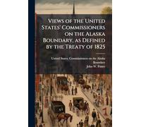 Views of the United States' Commissioners on the Alaska Boundary, as Defined by the Treaty of 1825