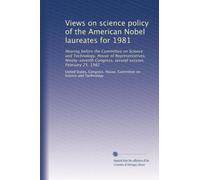 Views on science policy of the American Nobel laureates for 1981: Hearing before the Committee on Science and Technology, House of Representatives, ... Congress, second session, February 25, 1982