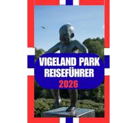 VIGELAND PARK REISEFÜHRER: Ein praktischer und kultureller Begleiter zum berühmten Skulpturenpark Oslos - Kunst, Natur, lokales Leben und clevere Reisetipps für 2026