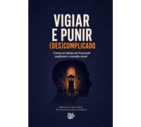 Vigiar e Punir (Des)complicado: Como as ideias de Foucault explicam o mundo atual