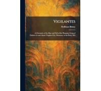 Vigilantes: A Chronicle of the Rise and Fall of the Plummer Gang of Outlaws in and About Virginia City, Montana, in the Early '60's