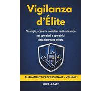 Vigilanza d’Élite - allenamento operativo per fiduciari e GPG: Strategie, scenari e decisioni reali sul campo per operatori della sicurezza privata Volume 1 (Corso fiduciari sicurezza privata)
