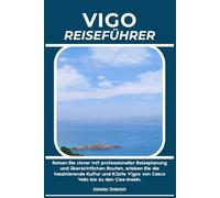 VIGO REISEFÜHRER: Reisen Sie clever mit professioneller Reiseplanung und übersichtlichen Routen, erleben Sie die faszinierende Kultur und Küste Vigos von Casco Vello bis zu den Cíes-Inseln.