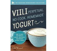 Viili Perpetual, No-Cook, Homemade Yogurt: How to Make the World’s Easiest, Healthiest, 100-Percent Natural Yogurt