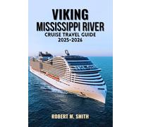 VIKING MISSISSIPPI RIVER CRUISE TRAVEL GUIDE 2025-2026.: Your Complete Guide to Scenic River Voyages, Itinerary Highlights, and Insider Tips for an Unforgettable Journey