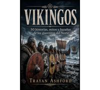VIKINGOS: 50 historias, mitos y hazañas de los guerreros del Norte (Historia oculta)
