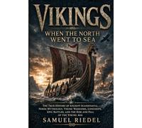 VIKINGS: WHEN THE NORTH WENT TO SEA: The True History of Ancient Scandinavia, Norse Mythology, Viking Warriors, Longships, Epic Battles, and the Rise and Fall of the Viking Age