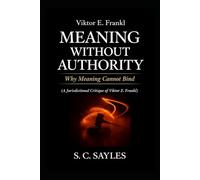 Viktor E. Frankl: Meaning Without Authority: Why Meaning Cannot Bind