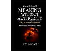 Viktor E. Frankl: Meaning Without Authority: Why Meaning Cannot Bind
