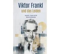 Viktor Frankl und das Leiden: Auschwitz, Trauma und die Würde des Menschen (Viktor Frankl Sammlung)