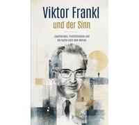 Viktor Frankl und der Sinn: Logotherapie, Existenzanalyse und die Suche nach dem Warum (Viktor Frankl Sammlung)