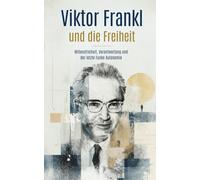 Viktor Frankl und die Freiheit: Trotzdem Ja zum Leben sagen. Willensfreiheit, Verantwortung und der letzte Funke Autonomie (Viktor Frankl Sammlung)
