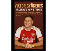 Viktor Gyökeres: Arsenal’s New Striker: His Rise from Sweden to Sporting CP and the Premier League, with a Look at His Life On and Off the Pitch
