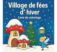 Village de fées d’hiver - Livre de coloriage: Noël féerique et saison magique - détente hivernale et créativité pour adultes et enfants