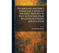 Villanovans and Early Etruscans: A Study of the Early Iron Age in Italy as It Is Seen Near Bologna, in Etruria and in Latium