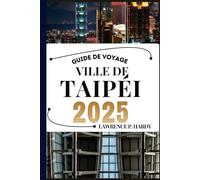 VILLE DE TAIPÉI GUIDE DE VOYAGE: Votre guide de voyage pour flâner, explorer et savourer les incontournables de cette destination à ne pas manquer (Série de Guides de Voyage Destinations Inoubliables)