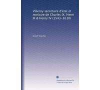 Villeroy secrétaire d'état et ministre de Charles IX, Henri III & Henry IV (1543-1610)