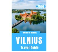 VILNIUS TRAVEL GUIDE 2026: Unlock Hidden Streets, Secret Courtyards, Epic Day Trips, Scenic Escapes, and Unforgettable Discoveries Across Lithuania’s Most Captivating Capital