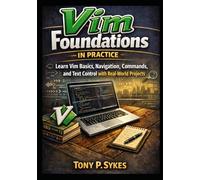Vim Foundations in Practice: Learn Vim Basics, Navigation, Editing Commands, and Text Control with Real-World Projects: 1 (The Practical Vim Projects Series)