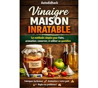 Vinaigre Maison Inratable: Les méthodes simples pour Faire, aromatiser, conserver, et utiliser au quotidien