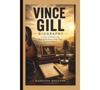 VINCE GILL BIOGRAPHY: A Story of Passion and Musical Excellence Songs That Touched Millions