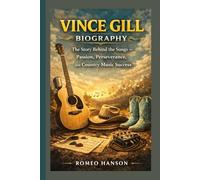 VINCE GILL BIOGRAPHY: The Story Behind the Songs - Passion, Perseverance, and Country Music Success