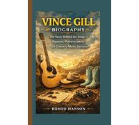VINCE GILL BIOGRAPHY: The Story Behind the Songs - Passion, Perseverance, and Country Music Success