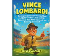Vince Lombardi: The Inspiring Life Story for Kids About Football’s Greatest Coach and His Lessons on Hard Work, Teamwork, and Believing in Yourself