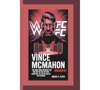 VINCE MCMAHON BIOGRAPHY: The Man Who Merged the Ring With The Cage-the Story Behind WWE, UFC, And The Birth Of The TKO Empire