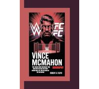 VINCE MCMAHON BIOGRAPHY: The Man Who Merged the Ring With The Cage-the Story Behind WWE, UFC, And The Birth Of The TKO Empire