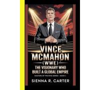 VINCE McMAHON (WWE) The Visionary Who Built a Global Empire Masters of the Ring Series - Book 1