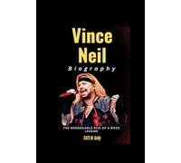 Vince Neil Biography: The Remarkable Rise of a Rock Legend