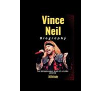 Vince Neil Biography: The Remarkable Rise of a Rock Legend