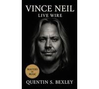 Vince Neil: Live Wire: A Rock Biography of Fame, Tragedy, and Survival on the Sunset Strip, Heavy Metal History, Glam Rock Culture, and the Life of a Legendary Singer