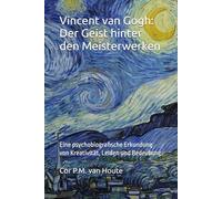 Vincent van Gogh: Der Geist hinter den Meisterwerken: Eine psychobiografische Erkundung von Kreativität, Leiden und Bedeutung (The Art Series)