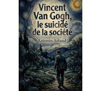 Vincent Van Gogh, le suicidé de la société: L'énigmatique voyage dans l'esprit tourmenté d'un génie artistique