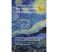 Vincent van Gogh: The Mind Behind the Masterpieces: A Psychobiographical Exploration of Creativity, Suffering, and Meaning (The Art Series)