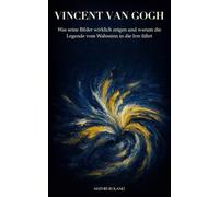 Vincent van Gogh: Was seine Bilder wirklich zeigen und warum die Legende vom Wahnsinn in die Irre führt