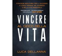 Vincere al Gioco della Vita: Strategie Replicabili per il Successo a Lungo Termine, nel business e nella vita personale