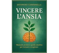 VINCERE L’ANSIA: Manuale pratico e guida emotiva per tornare a respirare