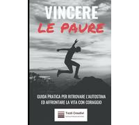 Vincere le Paure: Guida Pratica per Ritrovare l'Autostima ed Affrontare la Vita con Coraggio (Psicologia Emotiva & Benessere Mentale)