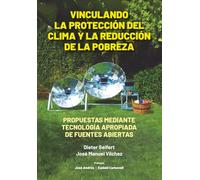 VINCULANDO LA PROTECCIÓN DEL CLIMA Y LA REDUCCIÓN DE LA POBREZA: PROPUESTAS MEDIANTE TECNOLOGIA APROPIADA DE FUENTES ABIERTAS