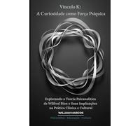 Vínculo K: A Curiosidade como Força Psíquica: Explorando a Teoria Psicanalítica de Wilfred Bion e Suas Implicações na Prática Clínica e Cultural (PSICANÁLISE E HISTÓRIA DA PSICANÁLISE)