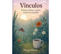 Vínculos: Poemas, fábulas y relatos escritos en mi jardín.